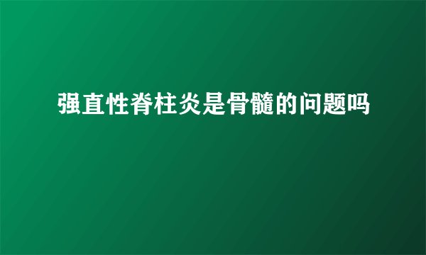 强直性脊柱炎是骨髓的问题吗