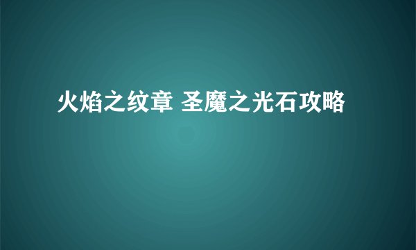 火焰之纹章 圣魔之光石攻略