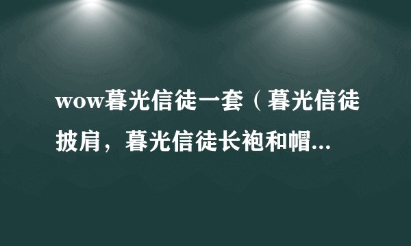 wow暮光信徒一套（暮光信徒披肩，暮光信徒长袍和帽子）, 对以后有用么？