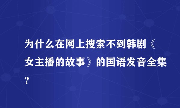 为什么在网上搜索不到韩剧《女主播的故事》的国语发音全集？