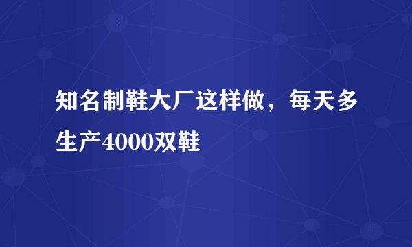 知名制鞋大厂这样做,每天多生产4000双鞋
