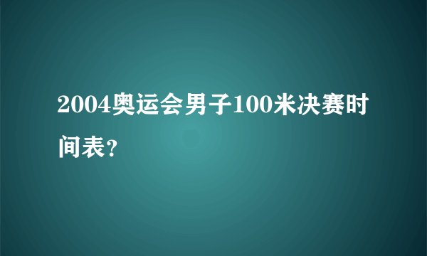 2004奥运会男子100米决赛时间表？