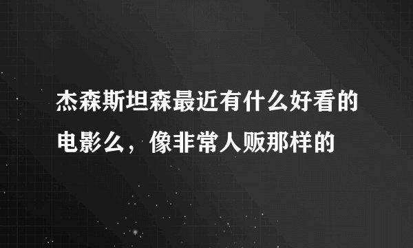 杰森斯坦森最近有什么好看的电影么，像非常人贩那样的