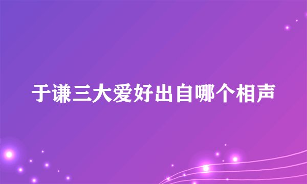 于谦三大爱好出自哪个相声