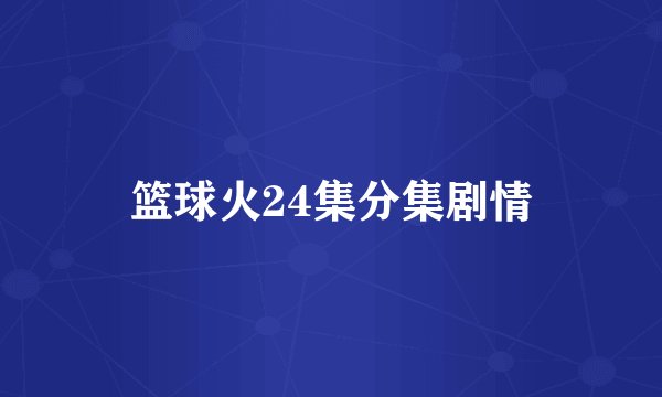 篮球火24集分集剧情