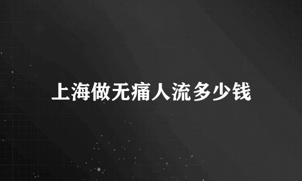 上海做无痛人流多少钱