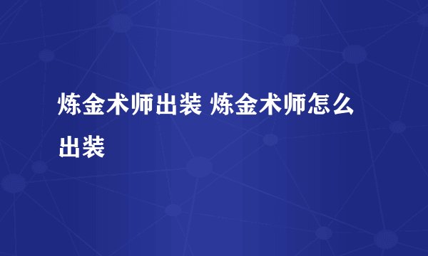 炼金术师出装 炼金术师怎么出装