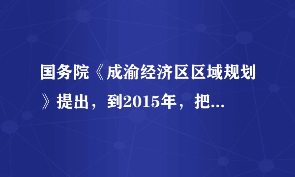 国务院《成渝经济区区域规划》提出，到2015年，把成渝经济区建成西部地区重要的经济中心；到2020年，成为我国综合实力最强的区域之一。成渝经济区位于长江上游，地处四川盆地，面积20.6万平方千米，是我国重要的人口、城镇、产业集聚区，包括重庆市的万州、涪陵、渝中等31个区县，四川省的成都、德阳、绵阳、眉山等15个市。依据规划，成渝经济区的战略定位是建成西部地区重要的经济中心、全国重要的现代产业基地、深化内陆开放的实验区、统筹城乡发展的示范区和长江上游生态安全的保障区。