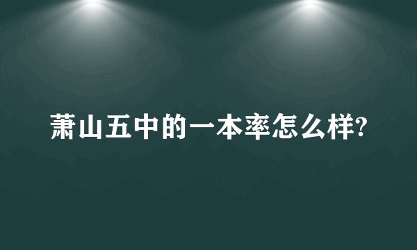 萧山五中的一本率怎么样?