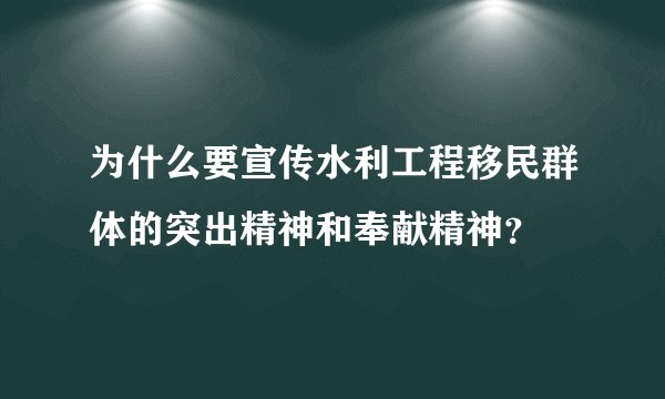 为什么要宣传水利工程移民群体的突出精神和奉献精神？