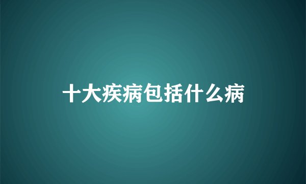 十大疾病包括什么病