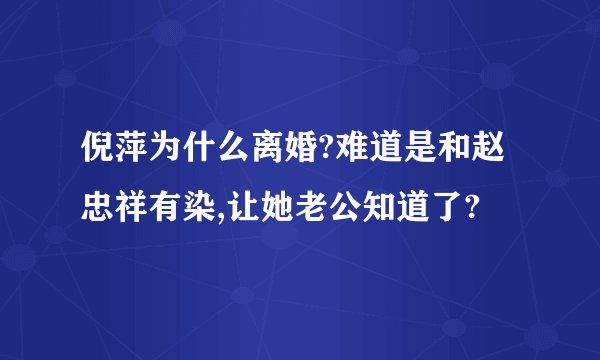 倪萍为什么离婚?难道是和赵忠祥有染,让她老公知道了?