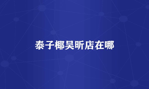泰子椰吴昕店在哪