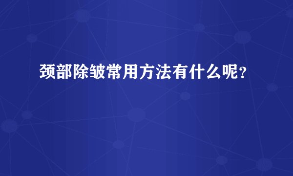 颈部除皱常用方法有什么呢？