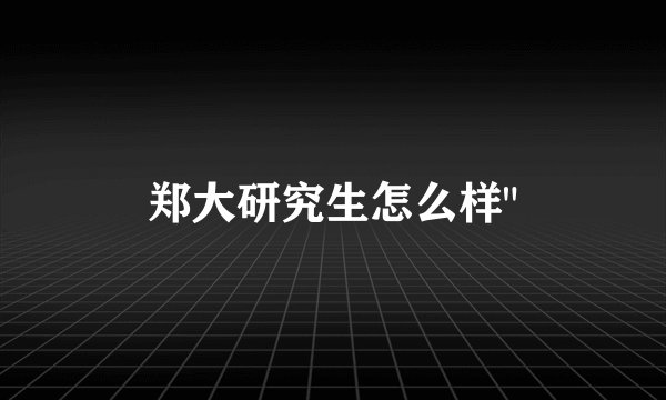 郑大研究生怎么样