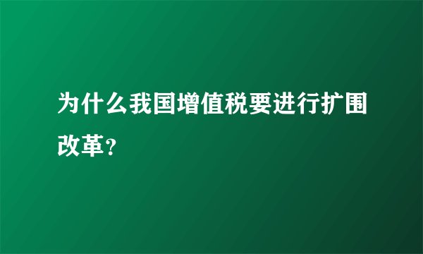为什么我国增值税要进行扩围改革？