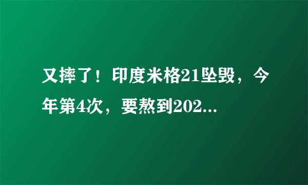 又摔了！印度米格21坠毁，今年第4次，要熬到2024年才退休