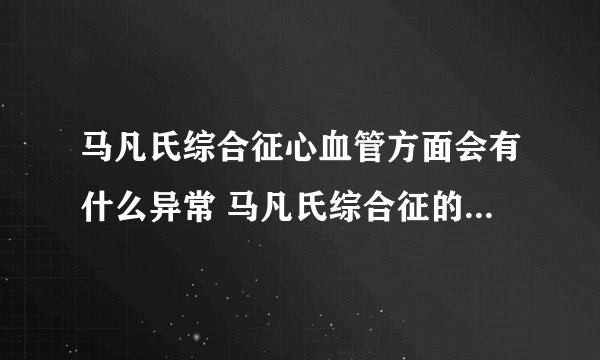 马凡氏综合征心血管方面会有什么异常 马凡氏综合征的检查方法