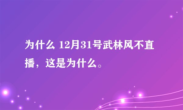 为什么 12月31号武林风不直播，这是为什么。