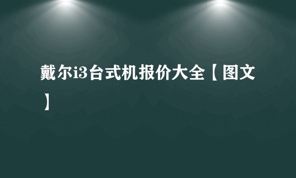 戴尔i3台式机报价大全【图文】