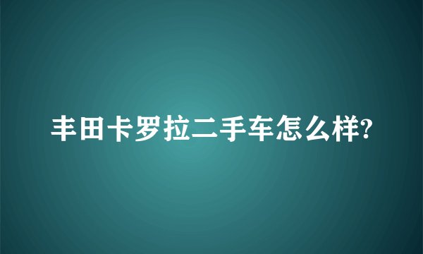 丰田卡罗拉二手车怎么样?