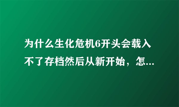 为什么生化危机6开头会载入不了存档然后从新开始,怎么保存。
