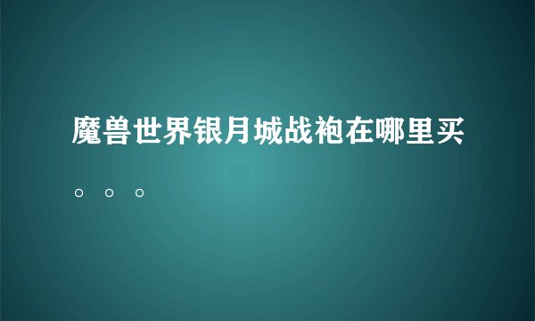 魔兽世界银月城战袍在哪里买。。。