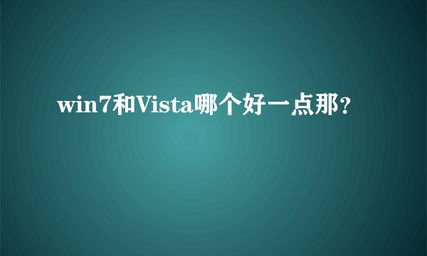 win7和Vista哪个好一点那?