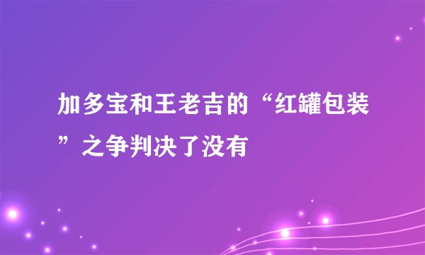 加多宝和王老吉的“红罐包装”之争判决了没有