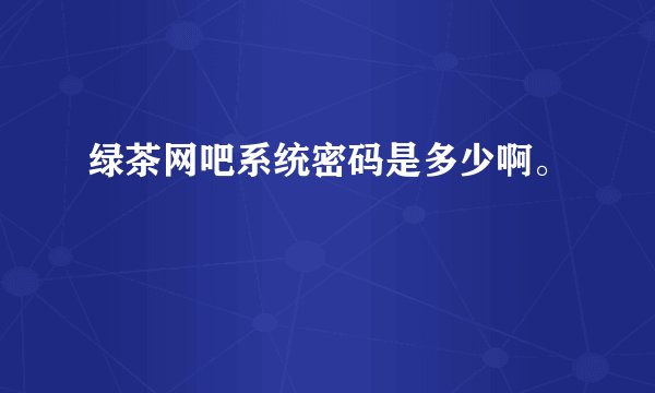 绿茶网吧系统密码是多少啊。