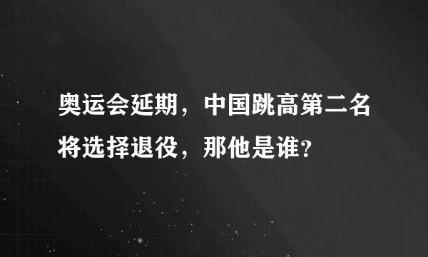 奥运会延期，中国跳高第二名将选择退役，那他是谁？