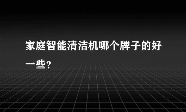 家庭智能清洁机哪个牌子的好一些?