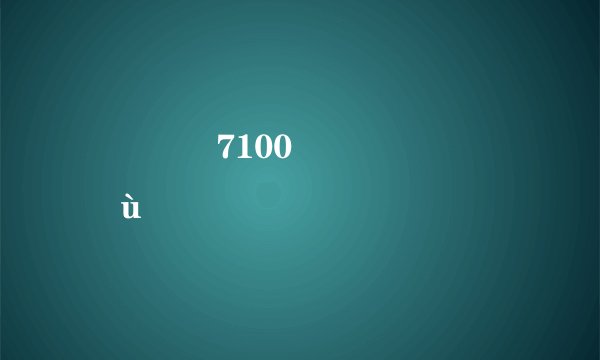 ����7100��ô�� ֵ�ù�����