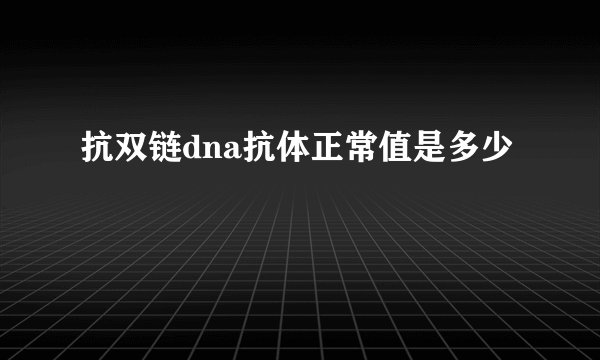 抗双链dna抗体正常值是多少