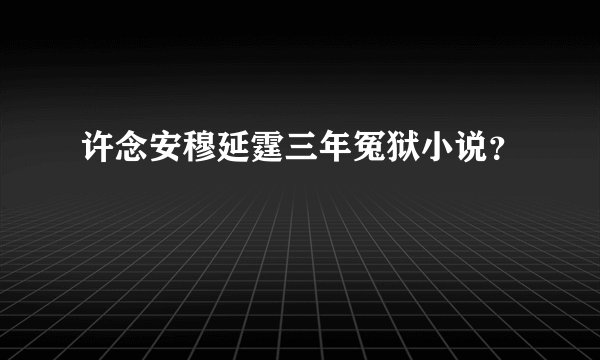 许念安穆延霆三年冤狱小说？