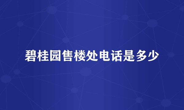碧桂园售楼处电话是多少
