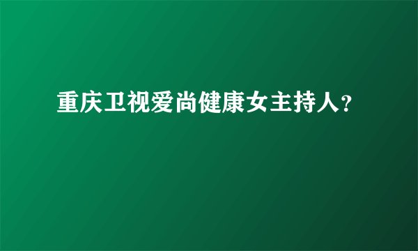 重庆卫视爱尚健康女主持人？