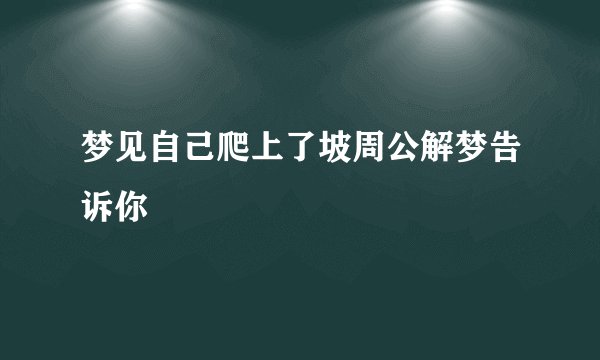 梦见自己爬上了坡周公解梦告诉你