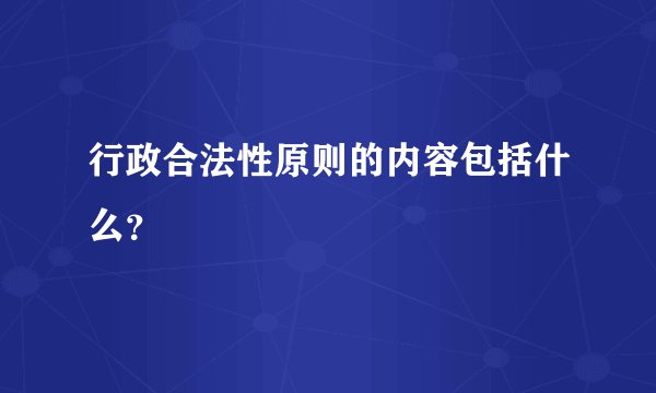 行政合法性原则的内容包括什么？