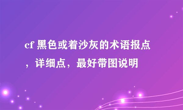 cf 黑色或着沙灰的术语报点，详细点，最好带图说明