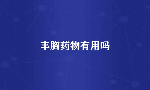 丰胸药物有用吗