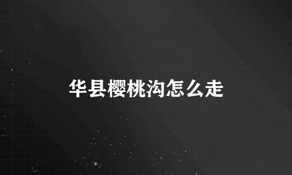 华县樱桃沟怎么走