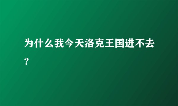 为什么我今天洛克王国进不去？