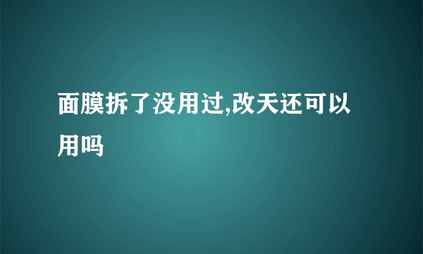 面膜拆了没用过,改天还可以用吗