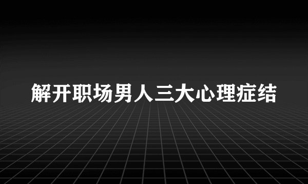 解开职场男人三大心理症结