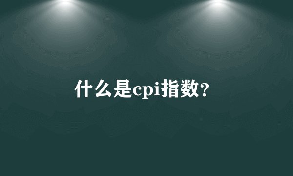 什么是cpi指数？