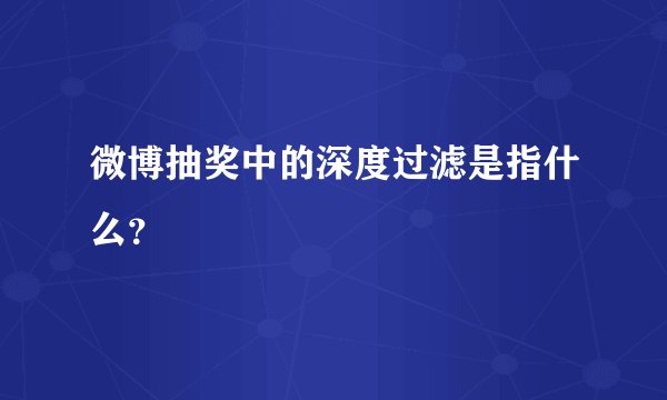 微博抽奖中的深度过滤是指什么？