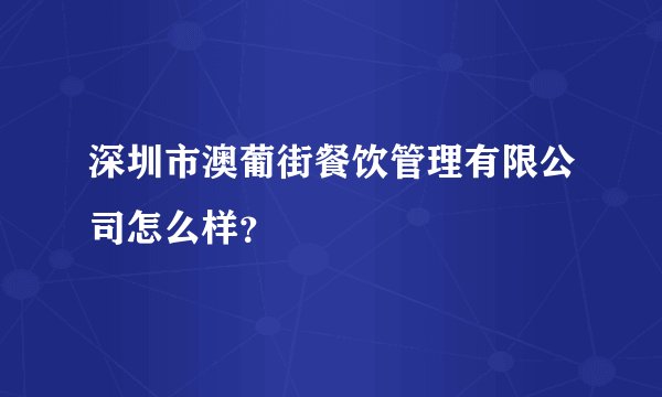 深圳市澳葡街餐饮管理有限公司怎么样？