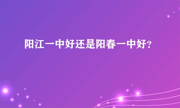 阳江一中好还是阳春一中好？