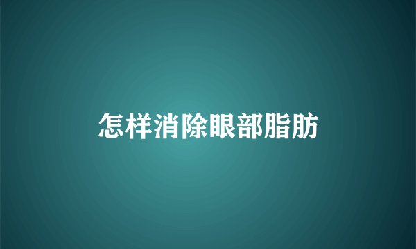怎样消除眼部脂肪
